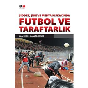 Şiddet, Şike ve Medya Kıskacında Futbol ve Taraftarlık - Ahmet Talimciler Müge Demir