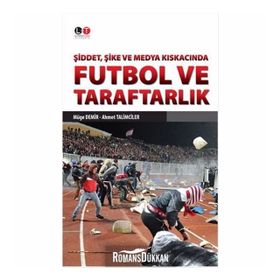 Şiddet, Şike ve Medya Kıskacında Futbol ve Taraftarlık - Ahmet Talimciler Müge Demir