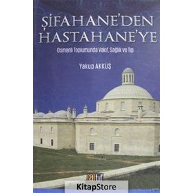 Şifahane'den Hastahane'ye: Osmanlı Toplumunda Vakıf, Sağlık ve Tıp - Yakup Akkuş