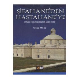Şifahane'den Hastahane'ye: Osmanlı Toplumunda Vakıf, Sağlık ve Tıp - Yakup Akkuş