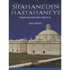 Şifahane'den Hastahane'ye: Osmanlı Toplumunda Vakıf, Sağlık ve Tıp - Yakup Akkuş