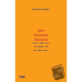 Şiire Felsefeyle Yönelmek - Mustafa Günay Çizgi