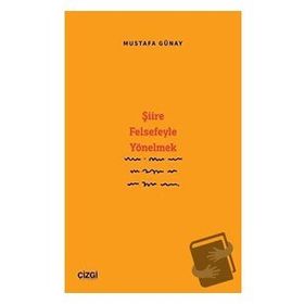 Şiire Felsefeyle Yönelmek - Mustafa Günay Çizgi