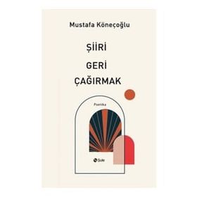 Şiiri Geri Çağırmak - Mustafa Köneçoğlu