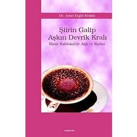 ŞİİRİN GALIP AŞKIN DEVRIK KRALI NIZÂR KABBÂNI´DE AŞK VE KADIN - AYSEL ELGÜL KESKIN