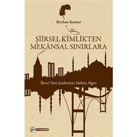 ŞIIRSEL KIMLIKTEN MEKÂNSAL SINIRLARA İKINCI YENI ŞAIRLERININ MEKÂN ALGISI - BEYHAN KANTER