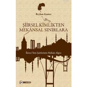 ŞIIRSEL KIMLIKTEN MEKÂNSAL SINIRLARA İKINCI YENI ŞAIRLERININ MEKÂN ALGISI - BEYHAN KANTER