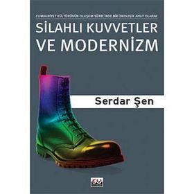 SİLAHLI KUVVETLER VE MODERNIZM CUMHURIYET KÜLTÜRÜNÜN OLUŞUM SÜRECİNDE BIR İDEOLOJİK AYGIT OLARAK OR - SERDAR ŞEN