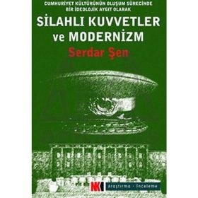 SİLAHLI KUVVETLER VE MODERNIZM CUMHURIYET KÜLTÜRÜNÜN OLUŞUM SÜRECİNDE BIR İDEOLOJİK AYGIT OLARAK OR - SERDAR ŞEN