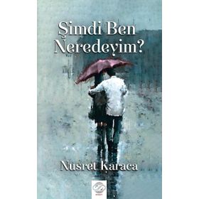 Şimdi Ben Neredeyim? / Nusret Karaca