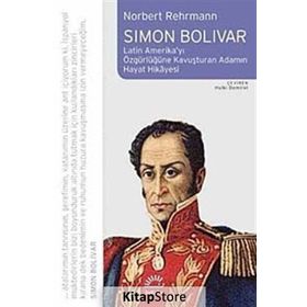 SIMON BOLIVAR LATIN AMERİKAYI ÖZGÜRLÜĞE KAVUŞTURAN ADAMIN HAYAT HIKAYESI - NORBERT REHRMANN