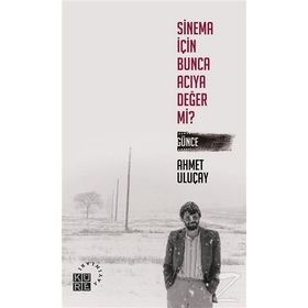 Sinema İçin Bunca Acıya Değer Mi? Günce - Ahmet Uluçay