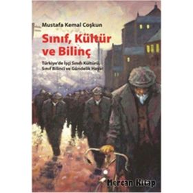 SINIF, KÜLTÜR VE BILINÇ TÜRKIYEDE İŞÇI SINIFI KÜLTÜRÜ, SINIF BILINCI VE GÜNDELIK HAYAT - MUSTAFA KEMAL COŞKUN