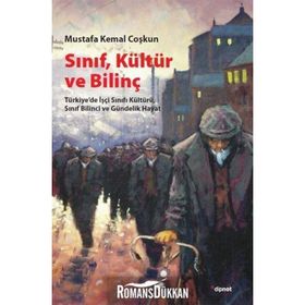SINIF, KÜLTÜR VE BILINÇ TÜRKIYEDE İŞÇI SINIFI KÜLTÜRÜ, SINIF BILINCI VE GÜNDELIK HAYAT - MUSTAFA KEMAL COŞKUN
