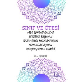 Sınıf ve Ötesi: 1980 Sonrası Çalışma Hayatına Başlayan Bazı Meslek Mensuplarının Sosyolojik Açıdan Karşılaştırmalı Analizi - Cem Özkurt
