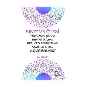Sınıf ve Ötesi: 1980 Sonrası Çalışma Hayatına Başlayan Bazı Meslek Mensuplarının Sosyolojik Açıdan Karşılaştırmalı Analizi - Cem Özkurt