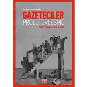 Sınıfın Sınırında-Gazeteciler ve Proleterleşme - Çağrı Kaderoğlu Bulut