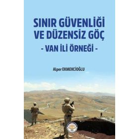 Sınır Güvenliği ve Düzensiz Göç - Van ili Örneği - Alper Ekmekcioğlu