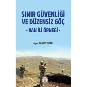 Sınır Güvenliği ve Düzensiz Göç - Van ili Örneği - Alper Ekmekcioğlu