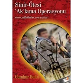 SINIR-ÖTESİ ´AK´LAMA OPERASYONU WWW.MILLETHABER.COM YAZILARI - CUMHUR BULUT