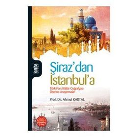 ŞİRAZ´DAN İSTANBUL´A TÜRK- FARS KÜLTÜR COĞRAFYASI ÜZERİNE ARAŞTIRMALAR - AHMET KARTAL