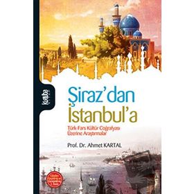 ŞİRAZ´DAN İSTANBUL´A TÜRK- FARS KÜLTÜR COĞRAFYASI ÜZERİNE ARAŞTIRMALAR - AHMET KARTAL