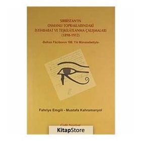 SIRBISTAN'IN OSMANLI TOPRAKLARINDAKI İSTIHBARAT VE TEŞKILATLANMA ÇALIŞMALARI (1898-1912) -BALKAN FACIASININ 100. YILI MÜNASEBETIYLE- - FAHRIYE EMGILI;MUSTAFA KAHRAMANYOL