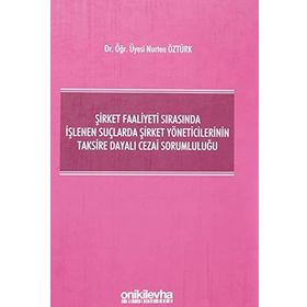 Şirket Faaliyeti Sırasında İşlenen Suçlarda Şirket Yöneticilerinin Taksire Dayalı Cezai Sorumluluğu - Nurten Öztürk
