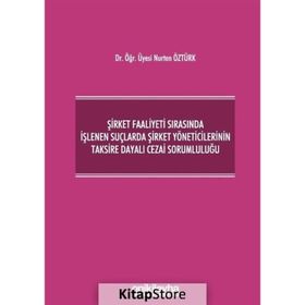 Şirket Faaliyeti Sırasında İşlenen Suçlarda Şirket Yöneticilerinin Taksire Dayalı Cezai Sorumluluğu - Nurten Öztürk
