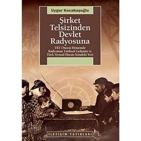 ŞİRKET TELSIZINDEN DEVLET RADYOSUNA TRT ÖNCESİ DÖNEMDE RADYONUN TARIHSEL GELİŞİMİ VE TÜRK SIYASAL HAYATI İÇİNDEKİ YERI - UYGUR KOCABAŞOĞLU