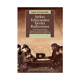 ŞİRKET TELSIZINDEN DEVLET RADYOSUNA TRT ÖNCESİ DÖNEMDE RADYONUN TARIHSEL GELİŞİMİ VE TÜRK SIYASAL HAYATI İÇİNDEKİ YERI - UYGUR KOCABAŞOĞLU