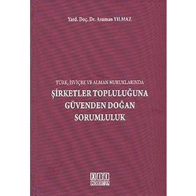 ŞİRKETLER TOPLULUĞUNA GÜVENDEN DOĞAN SORUMLULUK (TÜRK, İSVİÇRE VE ALMAN HUKUKLARINDA) - ASUMAN YILMAZ