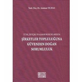ŞİRKETLER TOPLULUĞUNA GÜVENDEN DOĞAN SORUMLULUK (TÜRK, İSVİÇRE VE ALMAN HUKUKLARINDA) - ASUMAN YILMAZ
