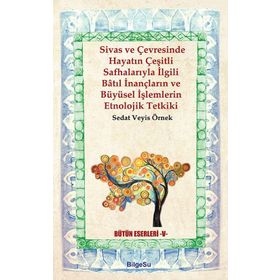 Sivas ve Çevresinde Hayatın Çeşitli Safhalarıyla İlgili Batıl İnançların ve Büyüsel İşlemlerin Etnol - Sedat Veyis Örnek