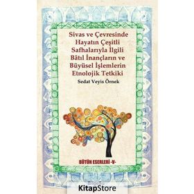 Sivas ve Çevresinde Hayatın Çeşitli Safhalarıyla İlgili Batıl İnançların ve Büyüsel İşlemlerin Etnol - Sedat Veyis Örnek