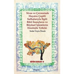 Sivas ve Çevresinde Hayatın Çeşitli Safhalarıyla İlgili Batıl İnançların ve Büyüsel İşlemlerin Etnol - Sedat Veyis Örnek