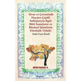 Sivas ve Çevresinde Hayatın Çeşitli Safhalarıyla İlgili Batıl İnançların ve Büyüsel İşlemlerin Etnol - Sedat Veyis Örnek