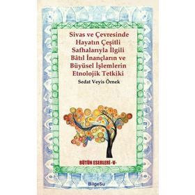Sivas ve Çevresinde Hayatın Çeşitli Safhalarıyla İlgili Batıl İnançların ve Büyüsel İşlemlerin Etnol - Sedat Veyis Örnek