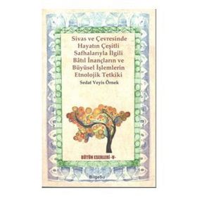 Sivas ve Çevresinde Hayatın Çeşitli Safhalarıyla İlgili Batıl İnançların ve Büyüsel İşlemlerin Etnolojik Tetkiki - Veyis Örnek