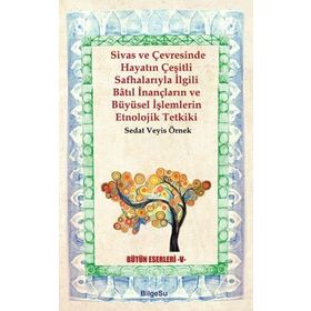 Sivas ve Çevresinde Hayatın Çeşitli Safhalarıyla İlgili Batıl İnançların ve Büyüsel İşlemlerin Etnolojik Tetkiki - Veyis Örnek