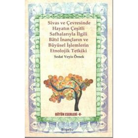 Sivas ve Çevresinde Hayatın Çeşitli Safhalarıyla İlgili Batıl İnançların ve Büyüsel İşlemlerin Etnolojik Tetkiki - Veyis Örnek