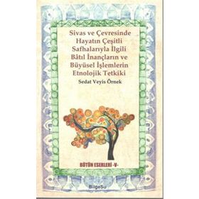Sivas ve Çevresinde Hayatın Çeşitli Safhalarıyla İlgili Batıl İnançların ve Büyüsel İşlemlerin Etnolojik Tetkiki - Veyis Örnek
