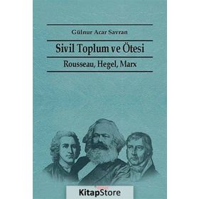 SIVIL TOPLUM VE ÖTESI RAUSSEAU HEGEL, MARX - GÜLNUR ACAR SAVRAN
