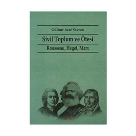 SIVIL TOPLUM VE ÖTESI RAUSSEAU HEGEL, MARX - GÜLNUR ACAR SAVRAN
