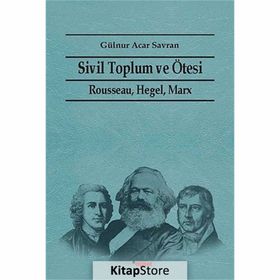 SIVIL TOPLUM VE ÖTESI RAUSSEAU HEGEL, MARX - GÜLNUR ACAR SAVRAN