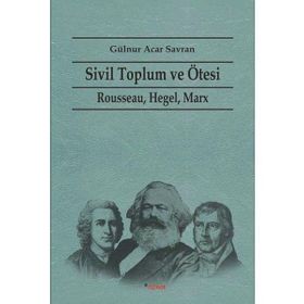 SIVIL TOPLUM VE ÖTESI RAUSSEAU HEGEL, MARX - GÜLNUR ACAR SAVRAN