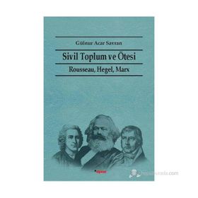 SIVIL TOPLUM VE ÖTESI RAUSSEAU HEGEL, MARX - GÜLNUR ACAR SAVRAN