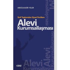 Sivil Toplumdan Siyasi Partilere Alevi Kurumsallaşması - Abdülkadir Yeler