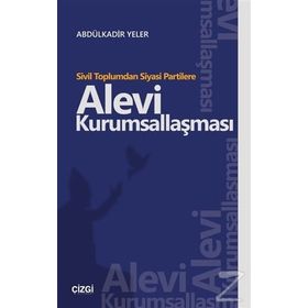Sivil Toplumdan Siyasi Partilere Alevi Kurumsallaşması - Abdülkadir Yeler