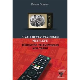 Siyah Beyaz Yayından Netflix’e Türkiye’de Televizyonun Kısa Tarihi - Kenan Duman